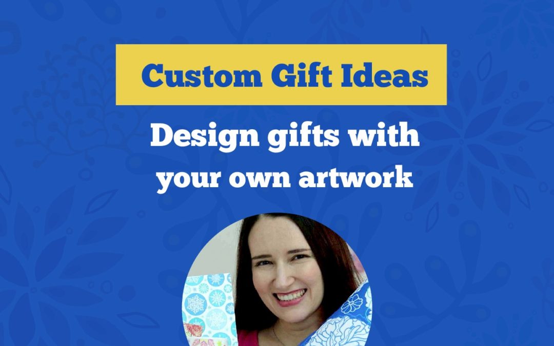 How to design your own custom gifts featuring your own artwork or designs - affordable gift ideas